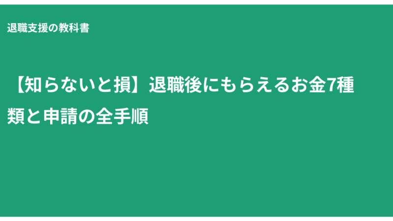 【知らないと損】退職後にもらえるお金7種類と申請の全手順