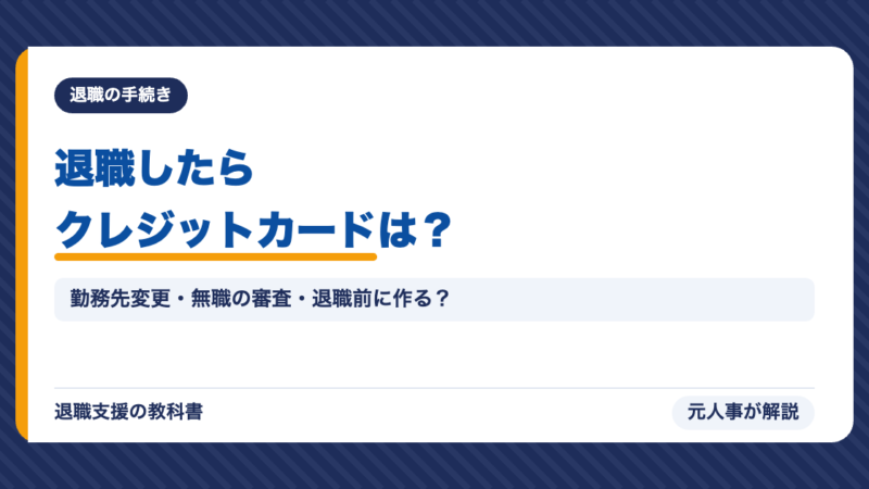 退職したらクレジットカードはどうなる？勤務先変更の届出・無職で作れるか・退職前に作るべき人【元人事】