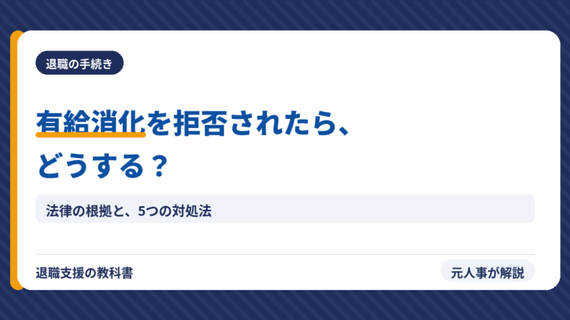 退職時に有給消化を拒否された！どうする？元人事が法的根拠と5つの対処法を解説